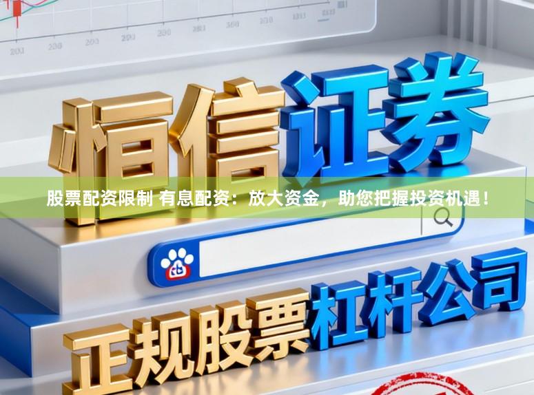 股票配资限制 有息配资：放大资金，助您把握投资机遇！