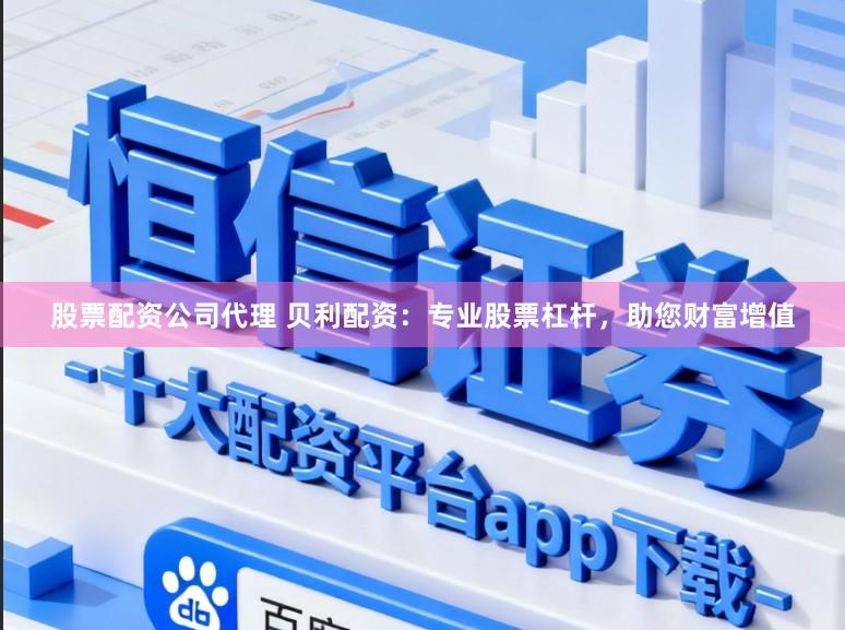 股票配资公司代理 贝利配资：专业股票杠杆，助您财富增值