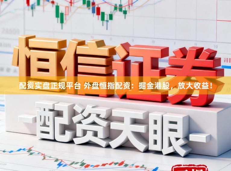 配资实盘正规平台 外盘恒指配资：掘金港股，放大收益！