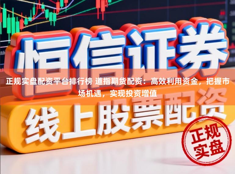 正规实盘配资平台排行榜 道指期货配资：高效利用资金，把握市场机遇，实现投资增值