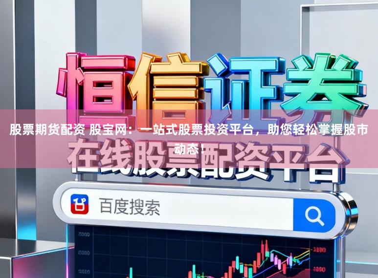 股票期货配资 股宝网：一站式股票投资平台，助您轻松掌握股市动态！