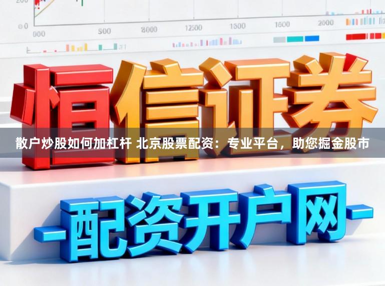 散户炒股如何加杠杆 北京股票配资：专业平台，助您掘金股市