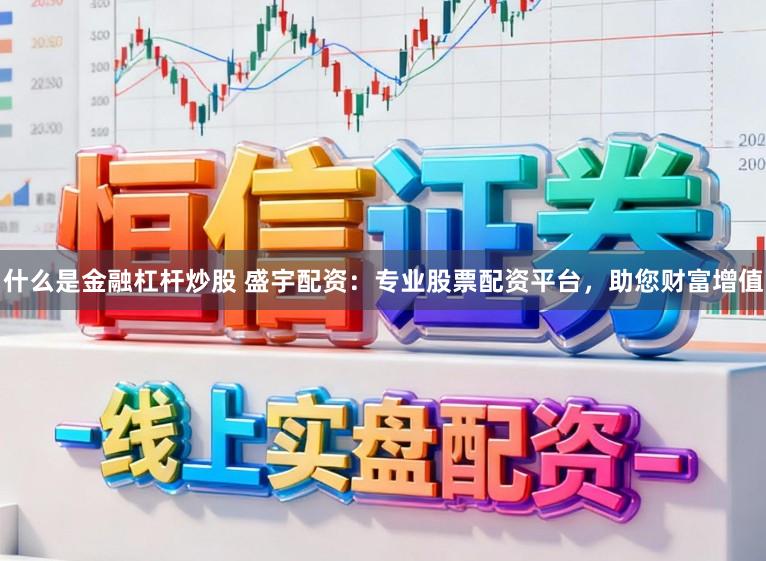 什么是金融杠杆炒股 盛宇配资：专业股票配资平台，助您财富增值