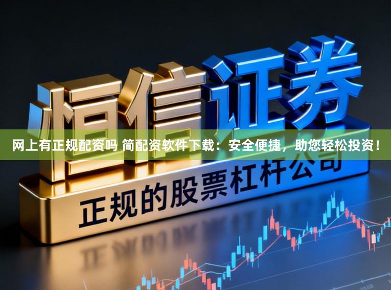 网上有正规配资吗 简配资软件下载：安全便捷，助您轻松投资！