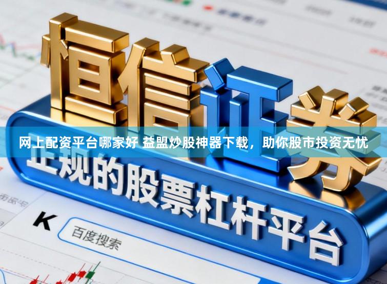 网上配资平台哪家好 益盟炒股神器下载，助你股市投资无忧