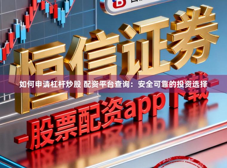如何申请杠杆炒股 配资平台查询：安全可靠的投资选择