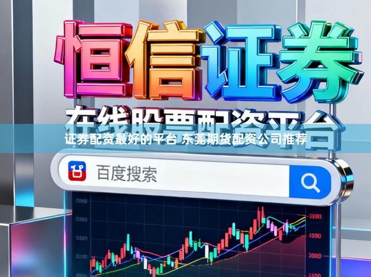 证券配资最好的平台 东莞期货配资公司推荐