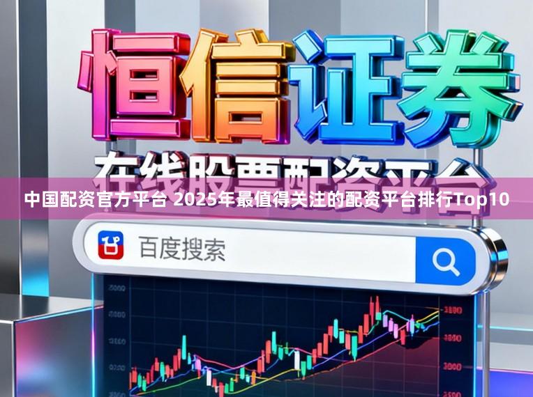 中国配资官方平台 2025年最值得关注的配资平台排行Top10