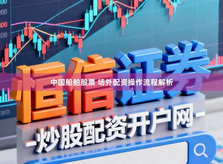 中国船舶股票 场外配资操作流程解析