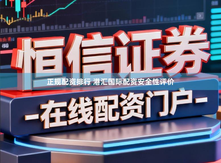 正规配资排行 港汇国际配资安全性评价