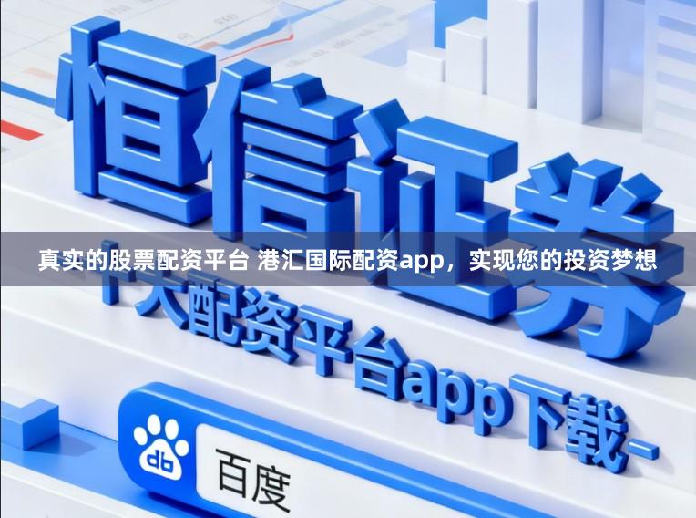 真实的股票配资平台 港汇国际配资app，实现您的投资梦想