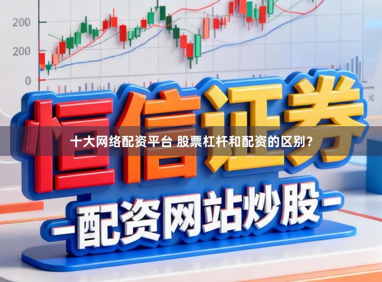 十大网络配资平台 股票杠杆和配资的区别？