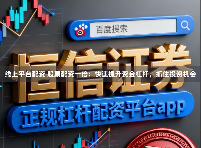 线上平台配资 股票配资一倍：快速提升资金杠杆，抓住投资机会