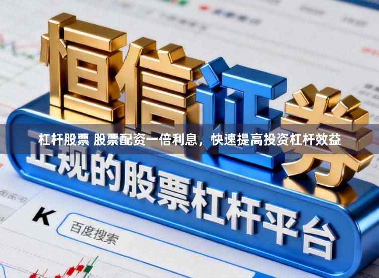杠杆股票 股票配资一倍利息，快速提高投资杠杆效益