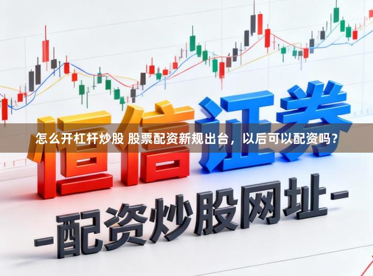 怎么开杠杆炒股 股票配资新规出台，以后可以配资吗？