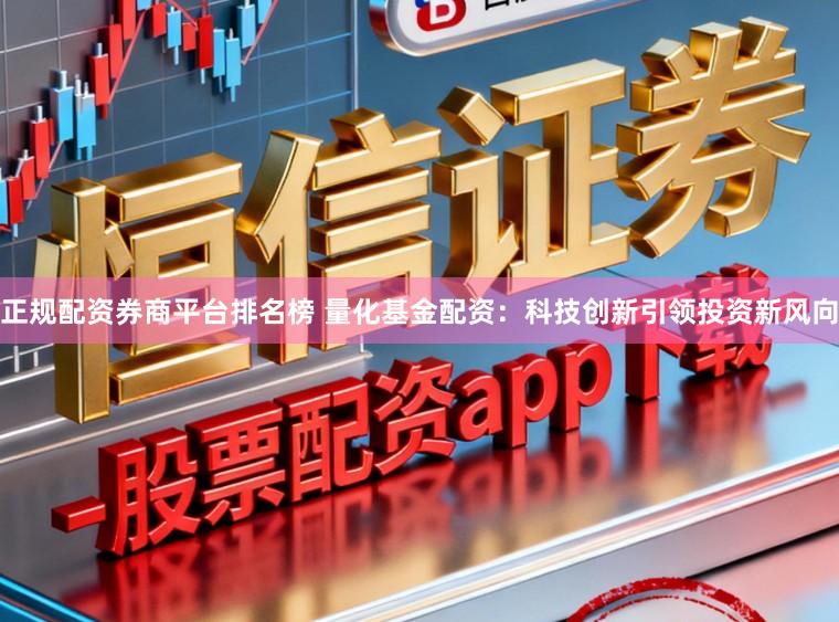 正规配资券商平台排名榜 量化基金配资：科技创新引领投资新风向