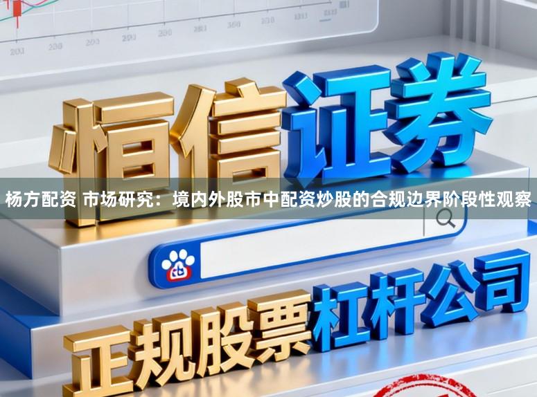 杨方配资 市场研究：境内外股市中配资炒股的合规边界阶段性观察