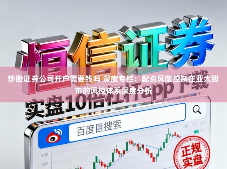 炒股证券公司开户需要钱吗 深度专栏：配资风险控制在亚太股市的风控体系深度分析
