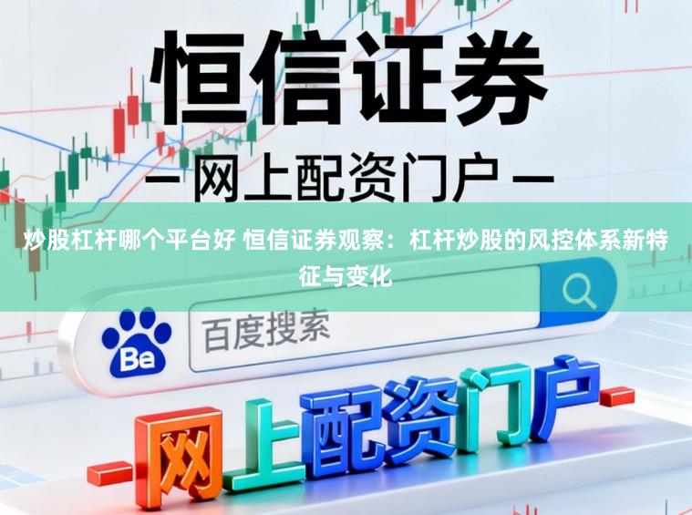 炒股杠杆哪个平台好 恒信证券观察：杠杆炒股的风控体系新特征与变化