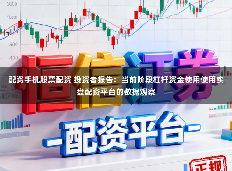 配资手机股票配资 投资者报告：当前阶段杠杆资金使用使用实盘配资平台的数据观察