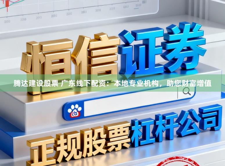 腾达建设股票 广东线下配资：本地专业机构，助您财富增值