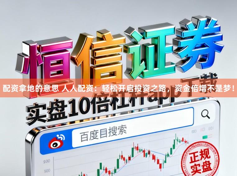 配资拿地的意思 人人配资：轻松开启投资之路，资金倍增不是梦！