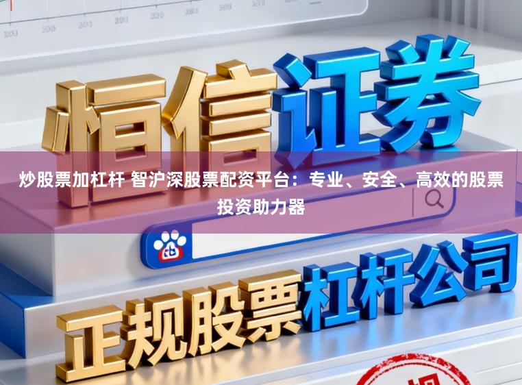 炒股票加杠杆 智沪深股票配资平台：专业、安全、高效的股票投资助力器
