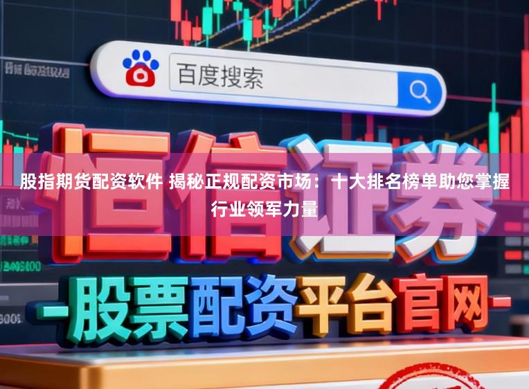 股指期货配资软件 揭秘正规配资市场：十大排名榜单助您掌握行业领军力量