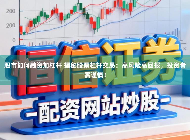 股市如何融资加杠杆 揭秘股票杠杆交易：高风险高回报，投资者需谨慎！
