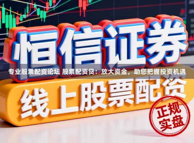 专业股票配资论坛 股票配资贷：放大资金，助您把握投资机遇