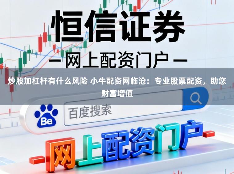 炒股加杠杆有什么风险 小牛配资网临沧：专业股票配资，助您财富增值