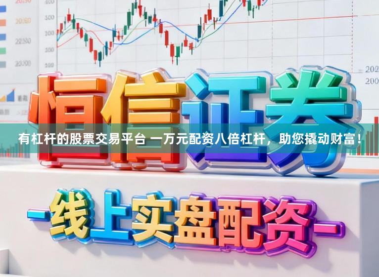 有杠杆的股票交易平台 一万元配资八倍杠杆，助您撬动财富！
