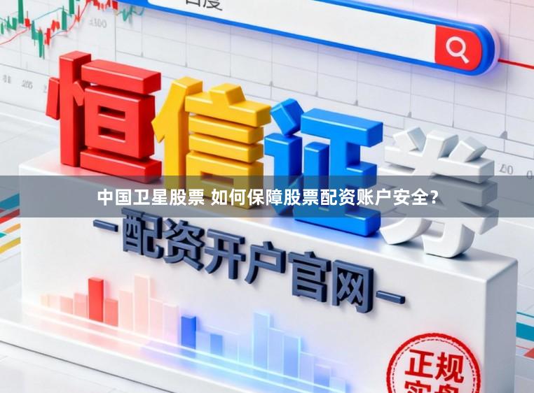 中国卫星股票 如何保障股票配资账户安全？