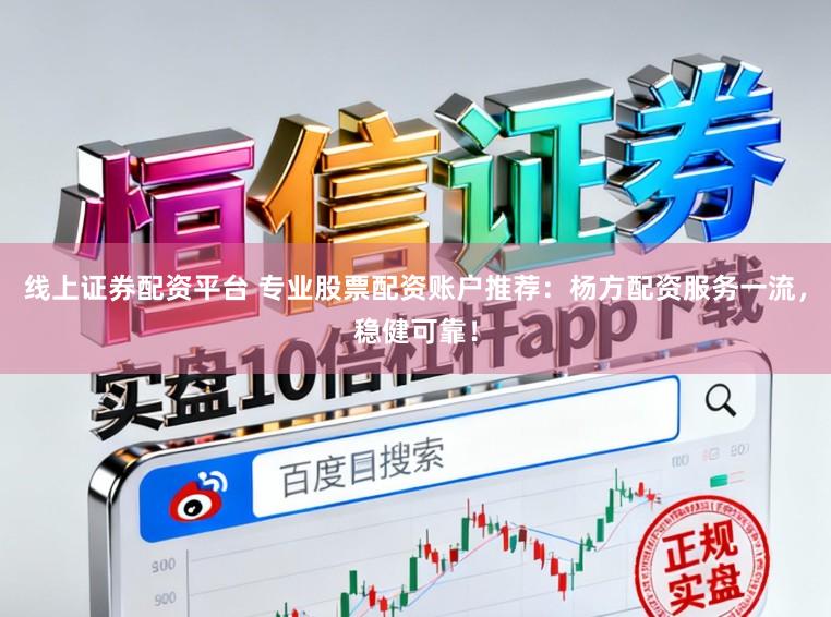 线上证券配资平台 专业股票配资账户推荐：杨方配资服务一流，稳健可靠！