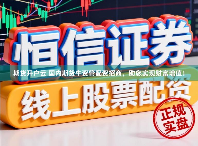 期货开户云 国内期货牛资管配资招商，助您实现财富增值！
