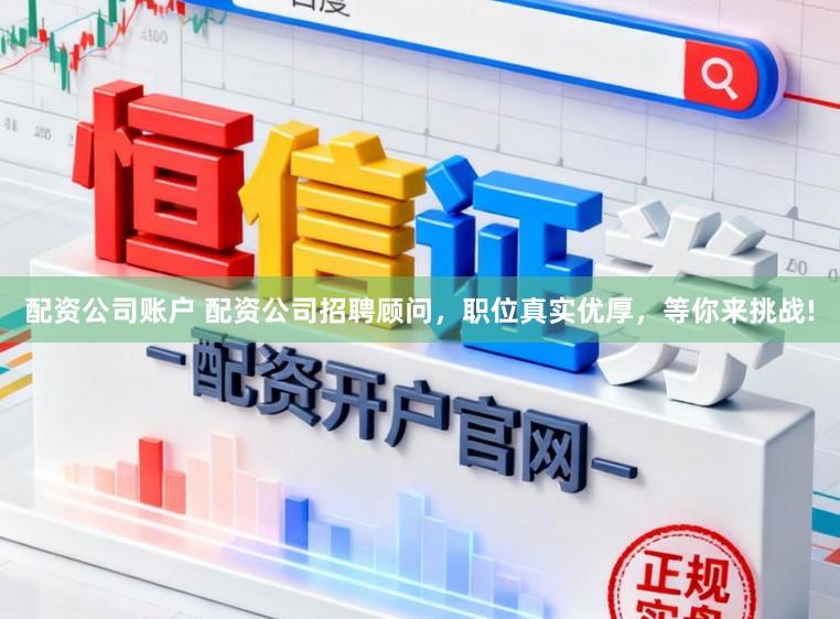 配资公司账户 配资公司招聘顾问，职位真实优厚，等你来挑战!