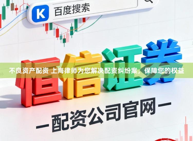 不良资产配资 上海律师为您解决配资纠纷案，保障您的权益