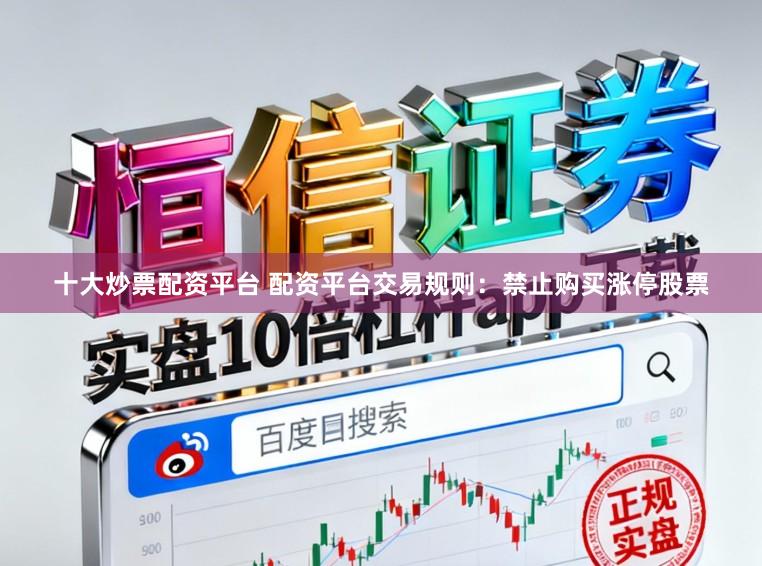 十大炒票配资平台 配资平台交易规则：禁止购买涨停股票