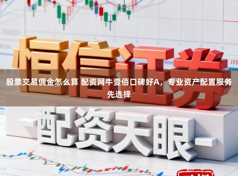 股票交易佣金怎么算 配资网牛壹佰口碑好A，专业资产配置服务先选择