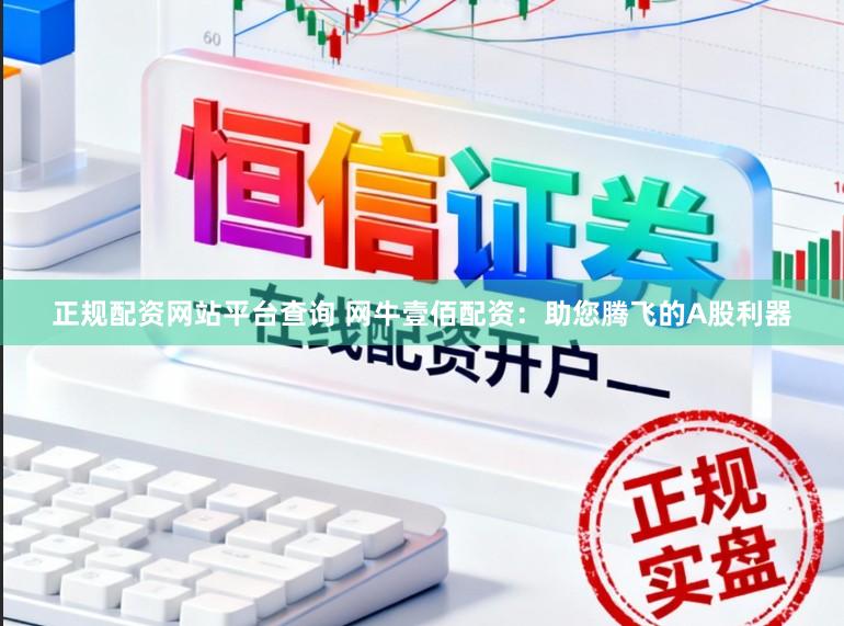 正规配资网站平台查询 网牛壹佰配资：助您腾飞的A股利器