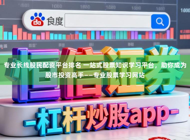 专业长线股民配资平台排名 一站式股票知识学习平台，助你成为股市投资高手——专业股票学习网站